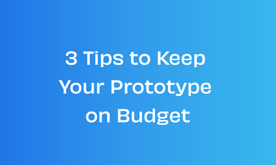 3 Tips to Keep Your Prototype on Budget